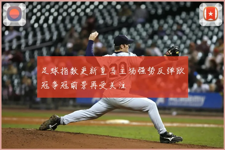 足球指数更新皇马主场强势反弹欧冠争冠前景再受关注