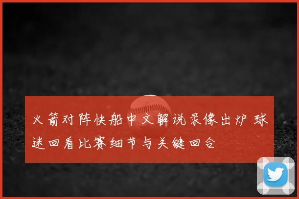 火箭对阵快船中文解说录像出炉 球迷回看比赛细节与关键回合