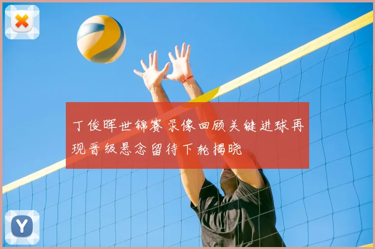 丁俊晖世锦赛录像回顾关键进球再现晋级悬念留待下轮揭晓
