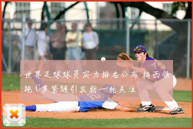 世界足球球员实力排名公布 梅西领跑 C罗紧随引发新一轮关注