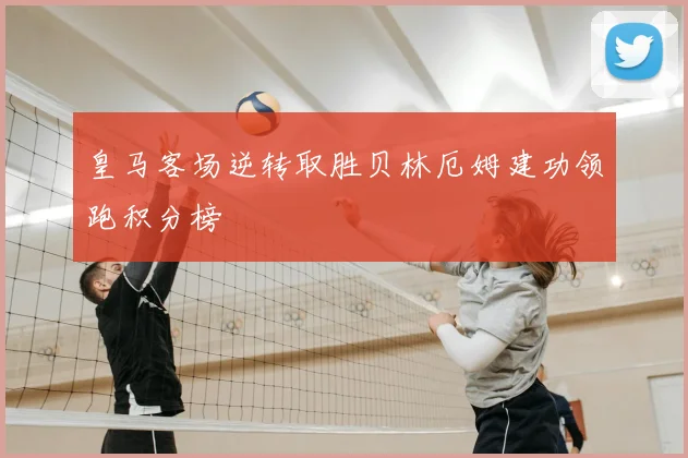 皇马客场逆转取胜贝林厄姆建功领跑积分榜