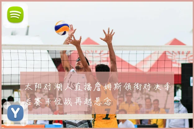 太阳对湖人直播詹姆斯领衔对决季后赛卡位战再起悬念