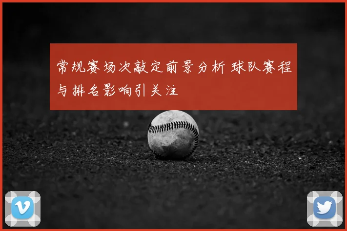常规赛场次敲定前景分析 球队赛程与排名影响引关注