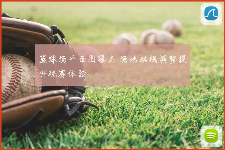 篮球场平面图曝光 场地动线调整提升观赛体验