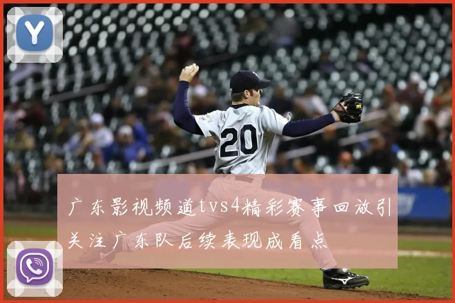 广东影视频道tvs4精彩赛事回放引关注广东队后续表现成看点