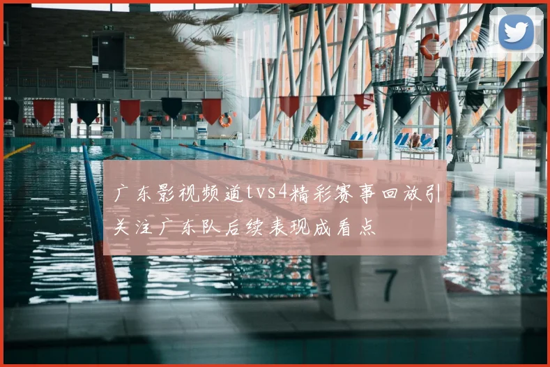 广东影视频道tvs4精彩赛事回放引关注广东队后续表现成看点