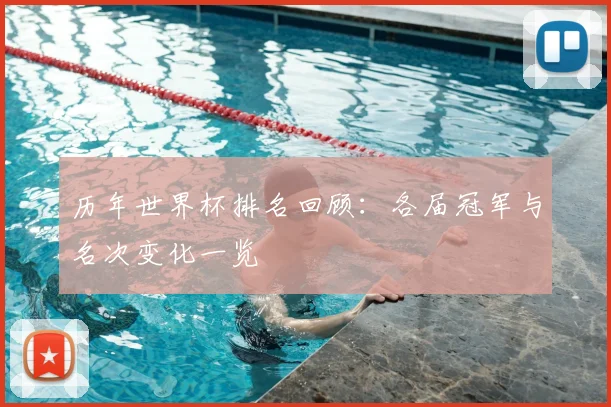 历年世界杯排名回顾:各届冠军与名次变化一览