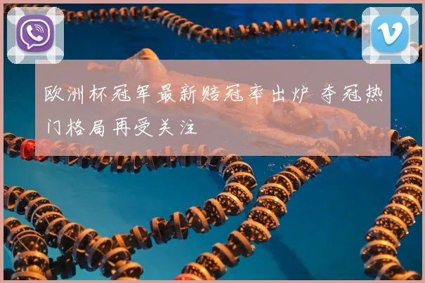 欧洲杯冠军最新赔冠率出炉 夺冠热门格局再受关注