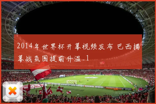 2014年世界杯开幕视频发布 巴西揭幕战氛围提前升温_1