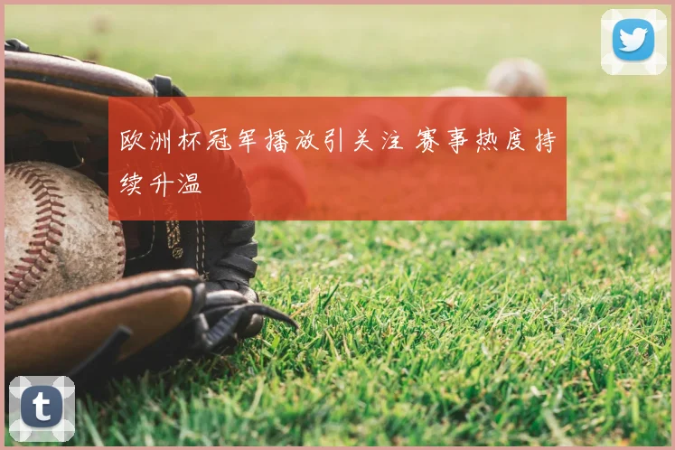 欧洲杯冠军播放引关注 赛事热度持续升温